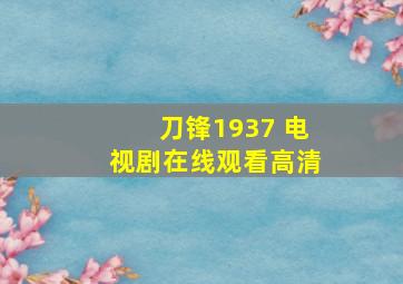 刀锋1937 电视剧在线观看高清